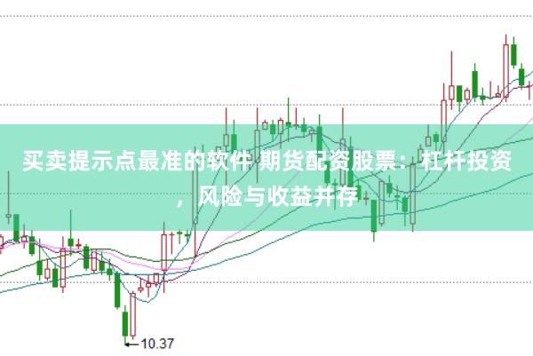 买卖提示点最准的软件 期货配资股票：杠杆投资，风险与收益并存