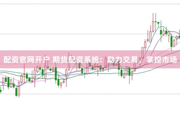 配资官网开户 期货配资系统：助力交易，掌控市场