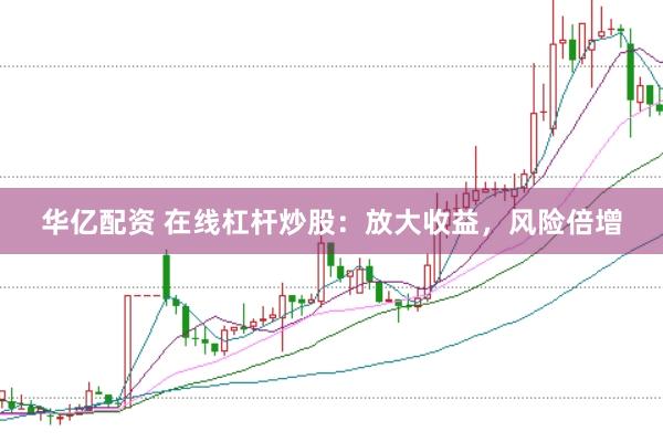 华亿配资 在线杠杆炒股：放大收益，风险倍增