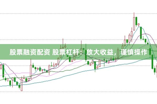 股票融资配资 股票杠杆：放大收益，谨慎操作