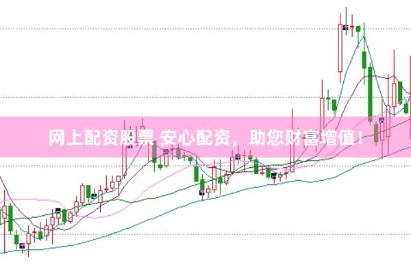 网上配资股票 安心配资，助您财富增值！