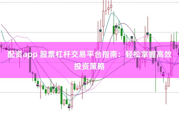 配资app 股票杠杆交易平台指南：轻松掌握高效投资策略