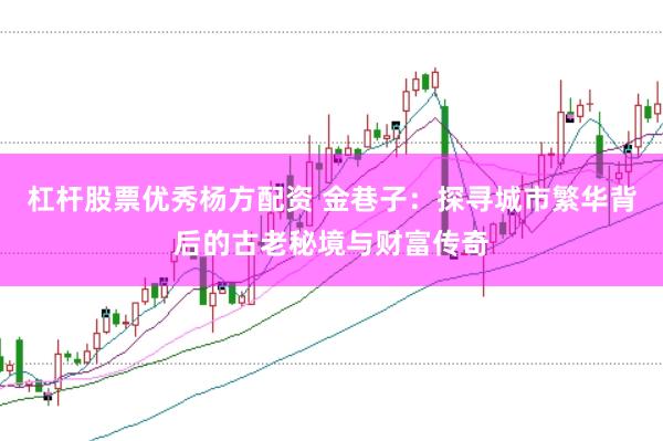杠杆股票优秀杨方配资 金巷子：探寻城市繁华背后的古老秘境与财富传奇