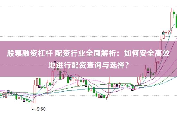 股票融资杠杆 配资行业全面解析：如何安全高效地进行配资查询与选择？