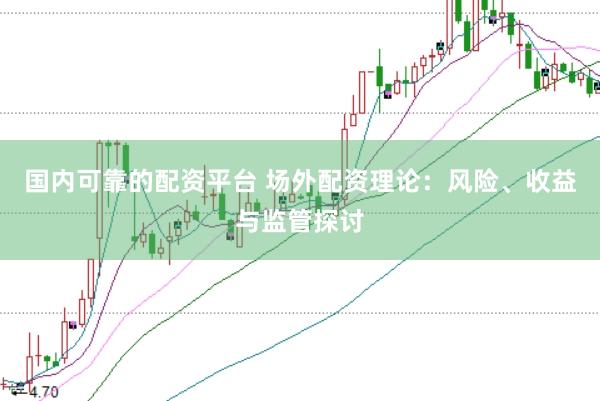 国内可靠的配资平台 场外配资理论：风险、收益与监管探讨