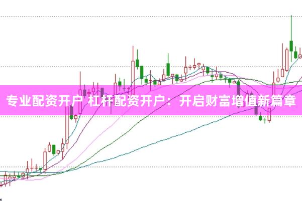 专业配资开户 杠杆配资开户：开启财富增值新篇章