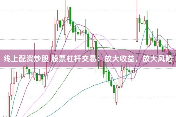 线上配资炒股 股票杠杆交易：放大收益，放大风险