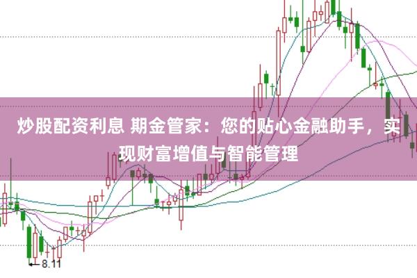 炒股配资利息 期金管家：您的贴心金融助手，实现财富增值与智能管理
