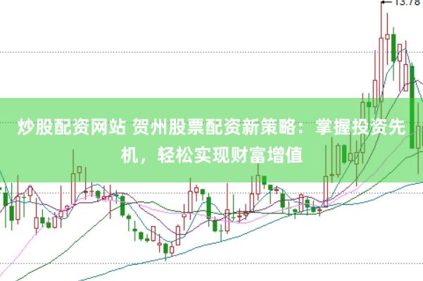 炒股配资网站 贺州股票配资新策略：掌握投资先机，轻松实现财富增值
