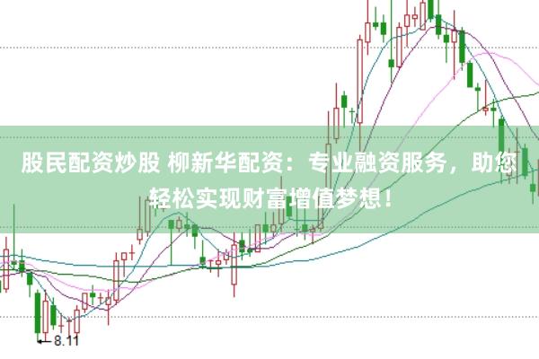 股民配资炒股 柳新华配资：专业融资服务，助您轻松实现财富增值梦想！