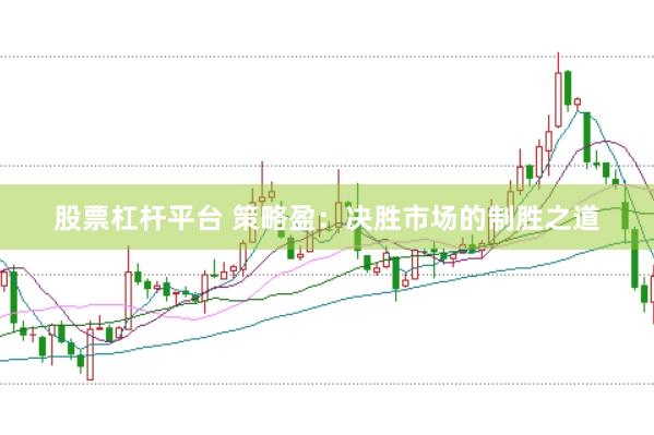 股票杠杆平台 策略盈：决胜市场的制胜之道