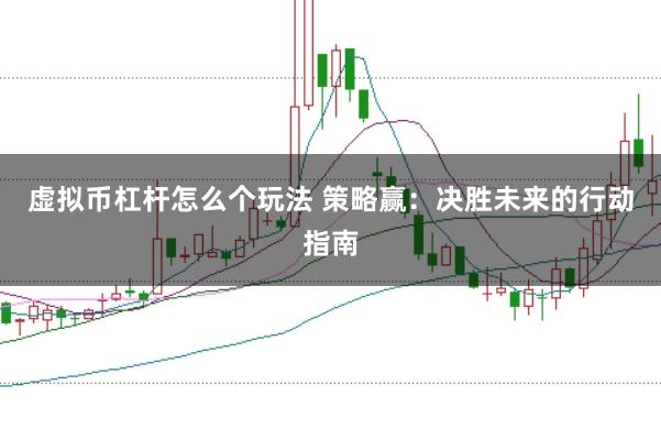 虚拟币杠杆怎么个玩法 策略赢：决胜未来的行动指南