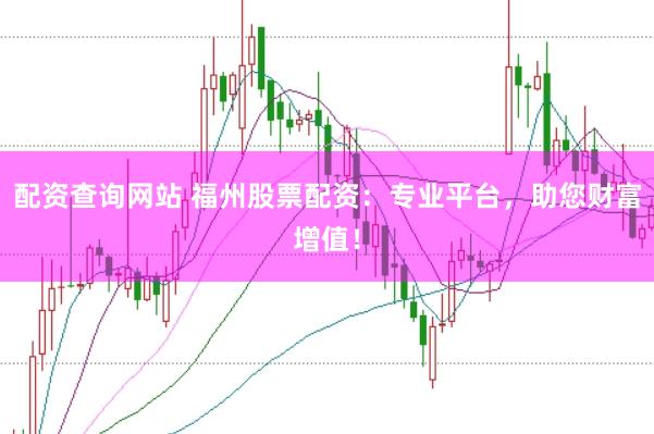 配资查询网站 福州股票配资：专业平台，助您财富增值！