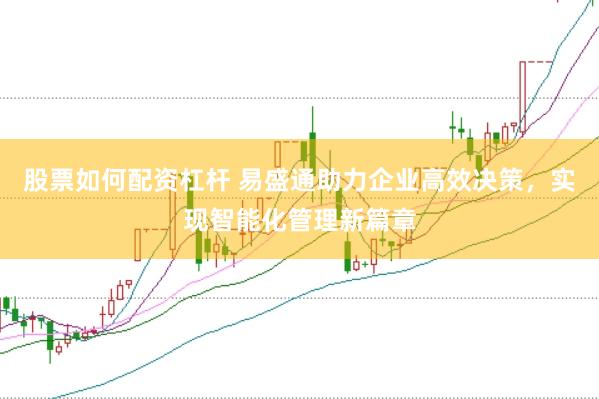 股票如何配资杠杆 易盛通助力企业高效决策，实现智能化管理新篇章