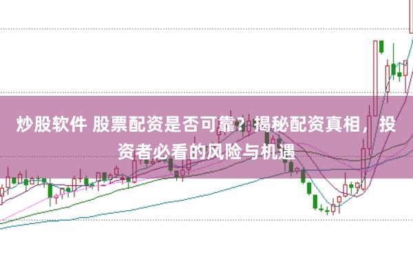 炒股软件 股票配资是否可靠？揭秘配资真相，投资者必看的风险与机遇