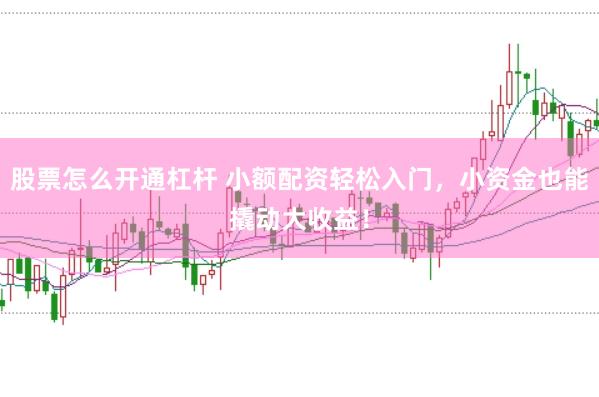 股票怎么开通杠杆 小额配资轻松入门，小资金也能撬动大收益！