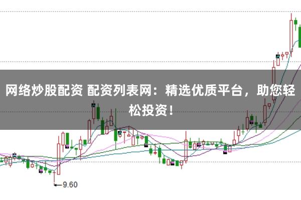 网络炒股配资 配资列表网：精选优质平台，助您轻松投资！