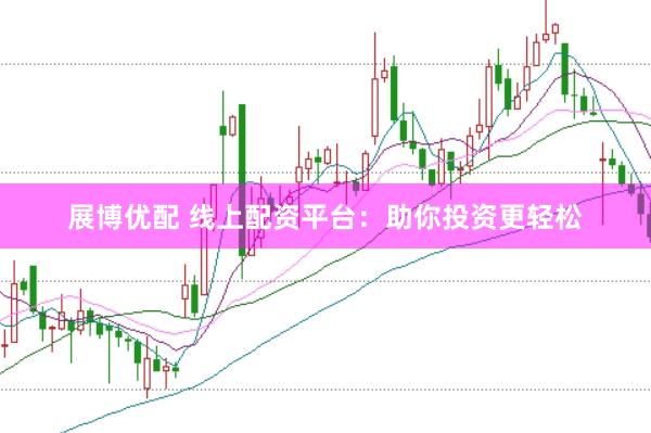 展博优配 线上配资平台：助你投资更轻松