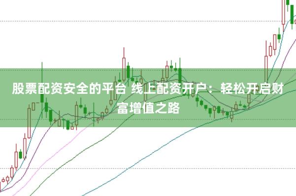股票配资安全的平台 线上配资开户：轻松开启财富增值之路