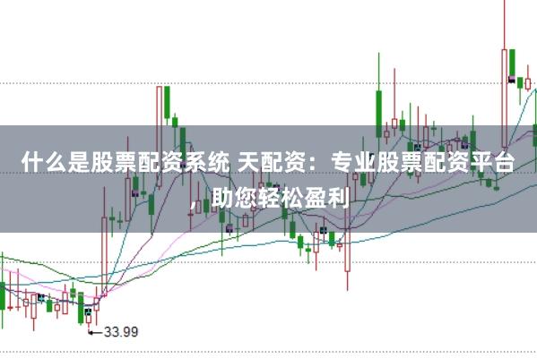 什么是股票配资系统 天配资：专业股票配资平台，助您轻松盈利