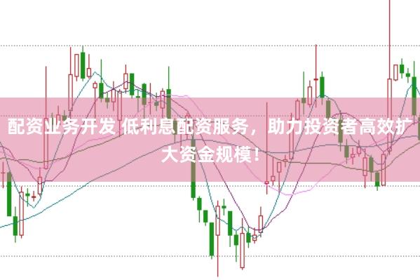 配资业务开发 低利息配资服务，助力投资者高效扩大资金规模！