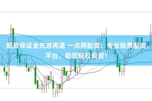 配资保证金先进再退 一点网配资：专业股票配资平台，助您轻松投资！
