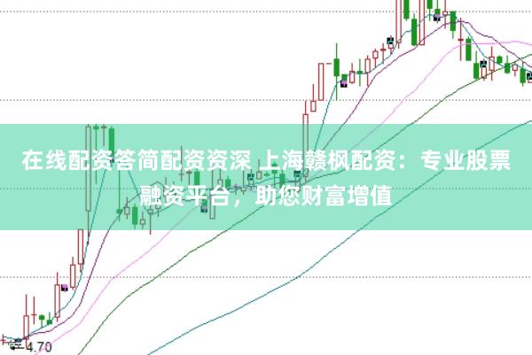 在线配资答简配资资深 上海赣枫配资：专业股票融资平台，助您财富增值