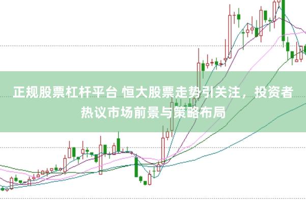 正规股票杠杆平台 恒大股票走势引关注，投资者热议市场前景与策略布局