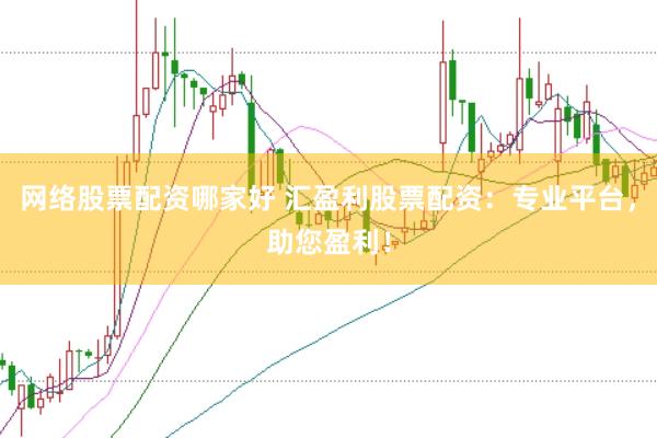 网络股票配资哪家好 汇盈利股票配资：专业平台，助您盈利！