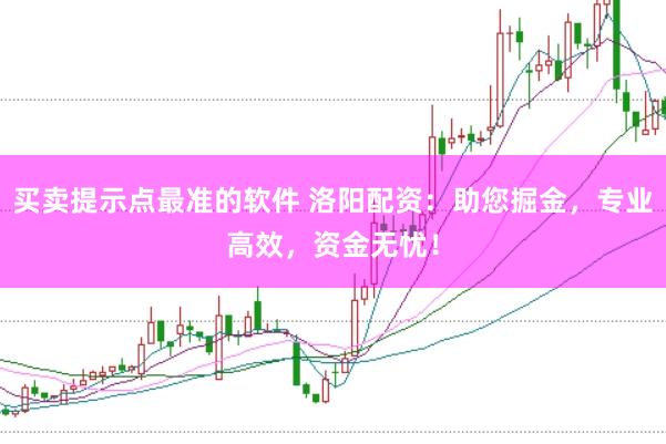 买卖提示点最准的软件 洛阳配资：助您掘金，专业高效，资金无忧！