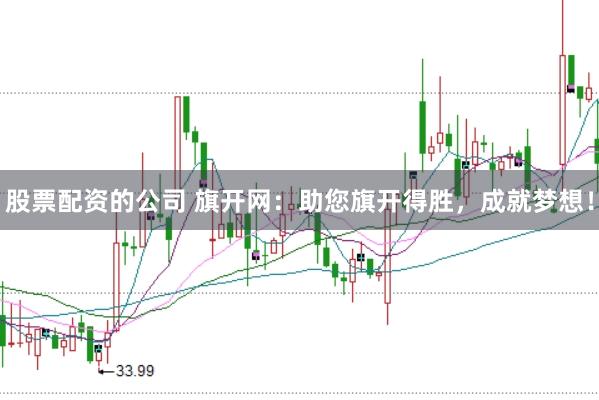 股票配资的公司 旗开网：助您旗开得胜，成就梦想！