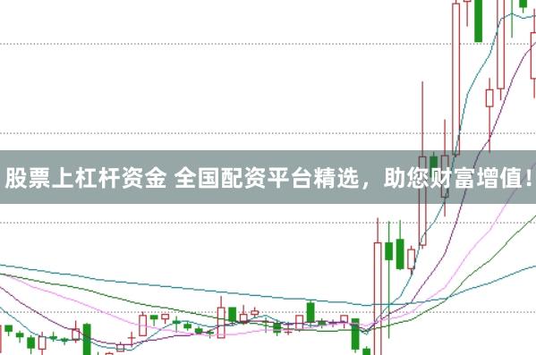 股票上杠杆资金 全国配资平台精选，助您财富增值！