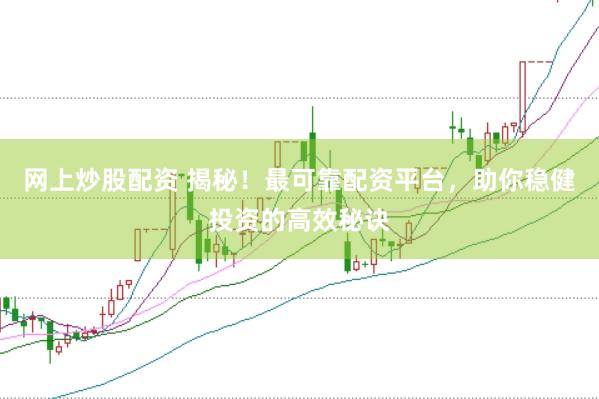 网上炒股配资 揭秘！最可靠配资平台，助你稳健投资的高效秘诀