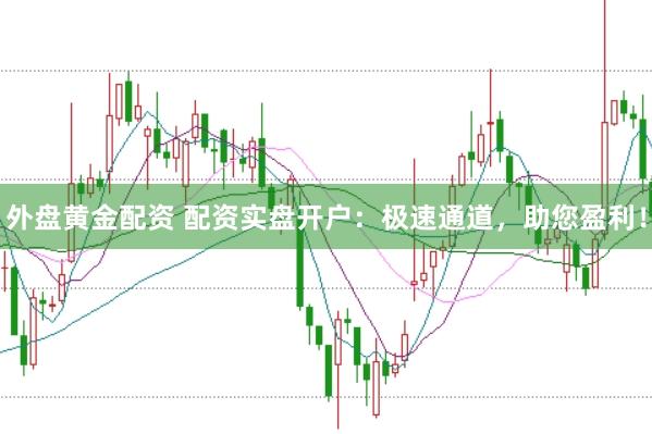 外盘黄金配资 配资实盘开户：极速通道，助您盈利！
