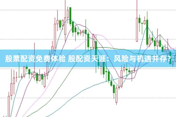 股票配资免费体验 股配资天涯：风险与机遇并存？