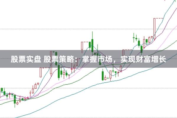 股票实盘 股票策略：掌握市场，实现财富增长