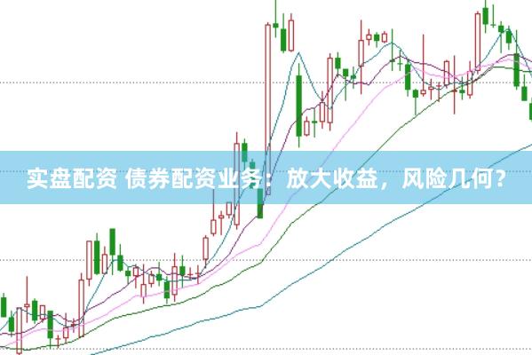 实盘配资 债券配资业务：放大收益，风险几何？