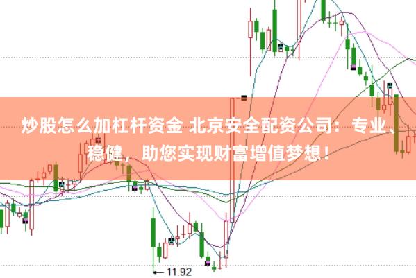 炒股怎么加杠杆资金 北京安全配资公司：专业、稳健，助您实现财富增值梦想！