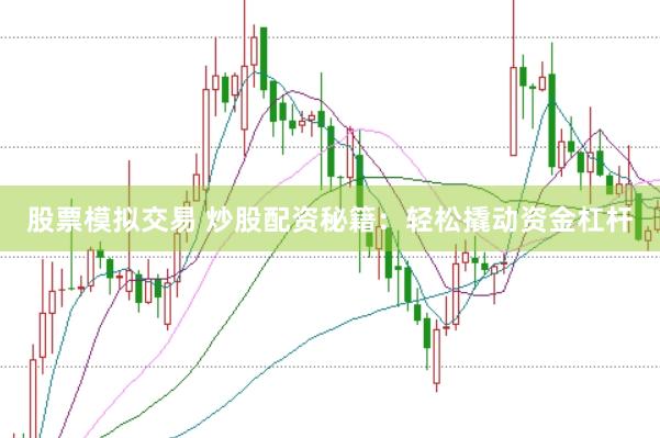 股票模拟交易 炒股配资秘籍：轻松撬动资金杠杆