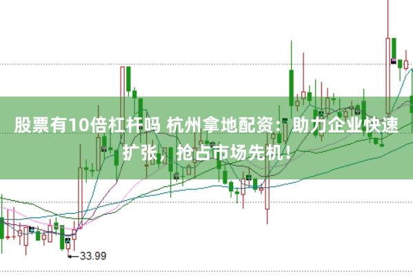 股票有10倍杠杆吗 杭州拿地配资：助力企业快速扩张，抢占市场先机！