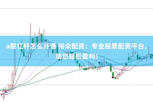 a股杠杆怎么开通 裕众配资：专业股票配资平台，助您轻松盈利！
