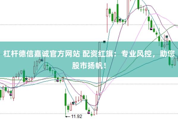 杠杆德信嘉诚官方网站 配资红旗：专业风控，助您股市扬帆！