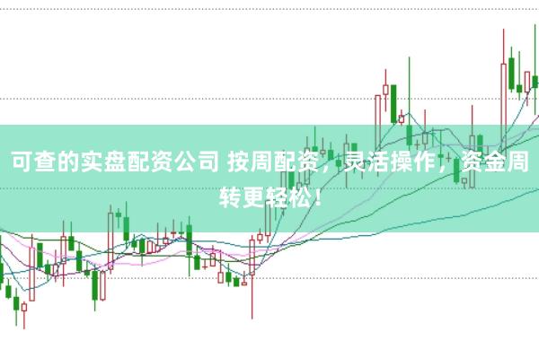 可查的实盘配资公司 按周配资，灵活操作，资金周转更轻松！