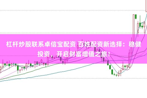 杠杆炒股联系卓信宝配资 百姓配资新选择：稳健投资，开启财富增值之旅！