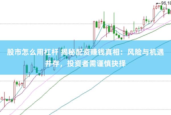 股市怎么用杠杆 揭秘配资赚钱真相：风险与机遇并存，投资者需谨慎抉择