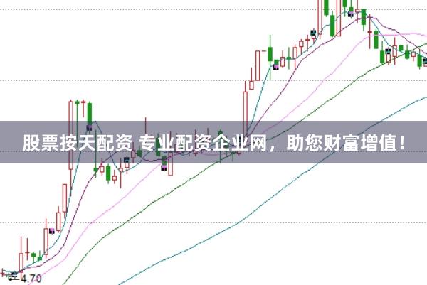 股票按天配资 专业配资企业网，助您财富增值！