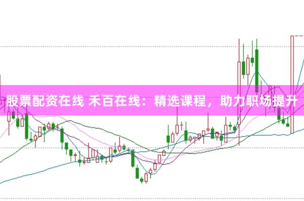 股票配资在线 禾百在线：精选课程，助力职场提升