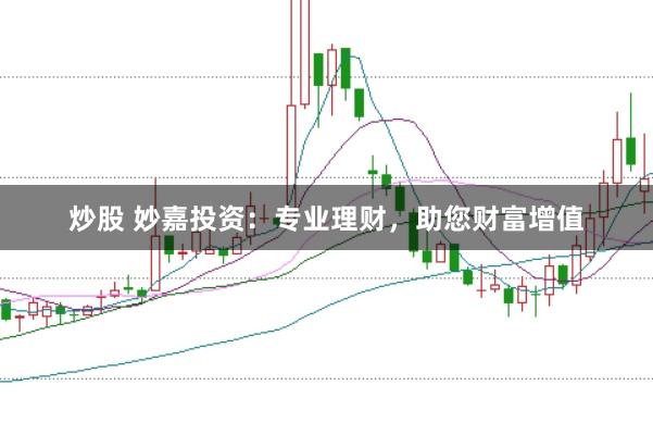 炒股 妙嘉投资：专业理财，助您财富增值
