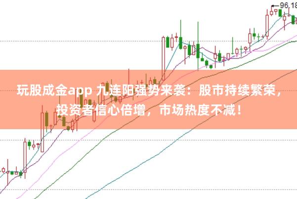 玩股成金app 九连阳强势来袭：股市持续繁荣，投资者信心倍增，市场热度不减！