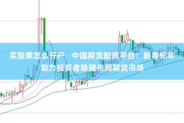 买股票怎么开户   中国期货配资平台：新春蛇年助力投资者稳健布局期货市场